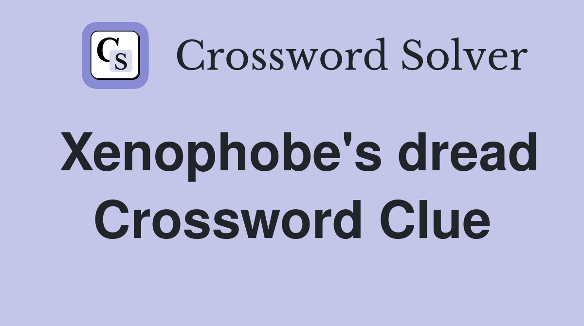Xenophobe's dread Crossword Clue