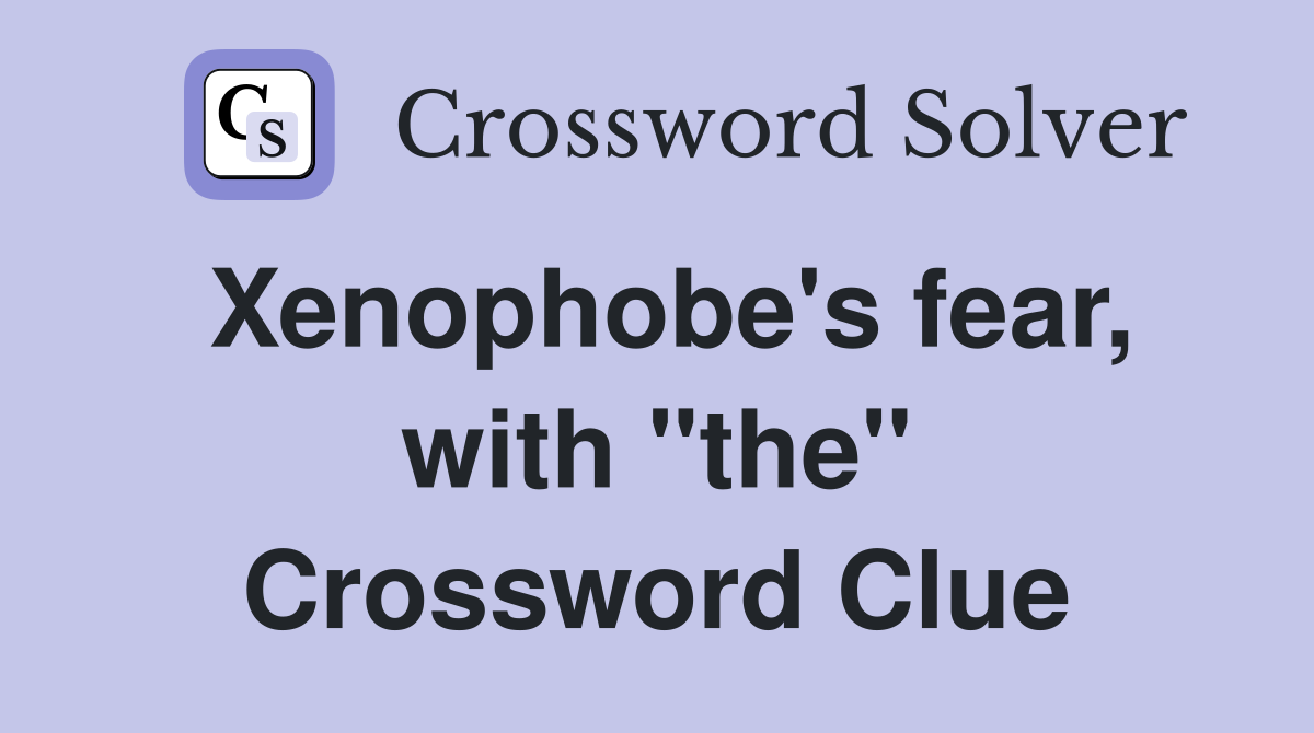 Xenophobe's fear, with "the" Crossword Clue
