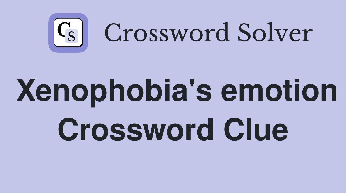 Xenophobia's emotion Crossword Clue