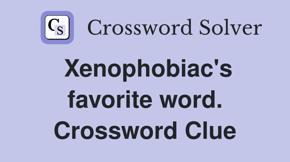 Xenophobiac's favorite word. Crossword Clue