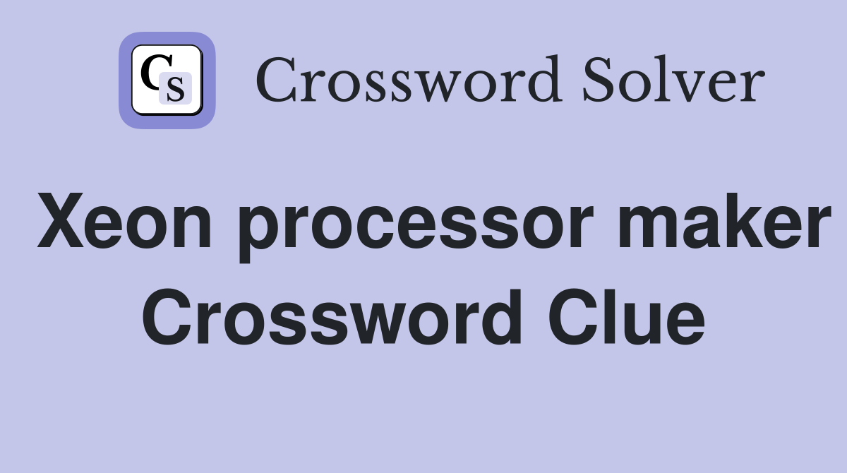 Xeon processor maker Crossword Clue