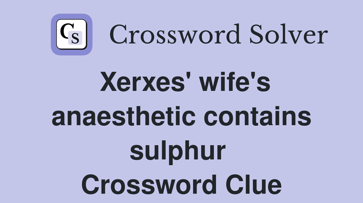 Xerxes' wife's anaesthetic contains sulphur  Crossword Clue