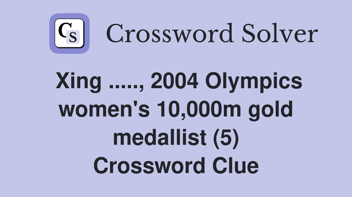 Xing ....., 2004 Olympics women's 10,000m gold medallist (5) Crossword Clue