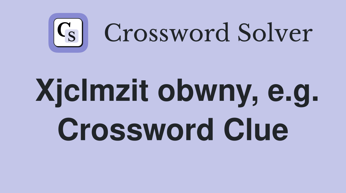Xjclmzit obwny, e.g. Crossword Clue