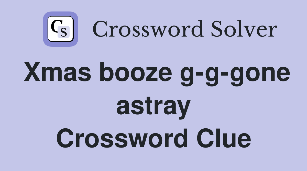 Xmas booze g-g-gone astray Crossword Clue