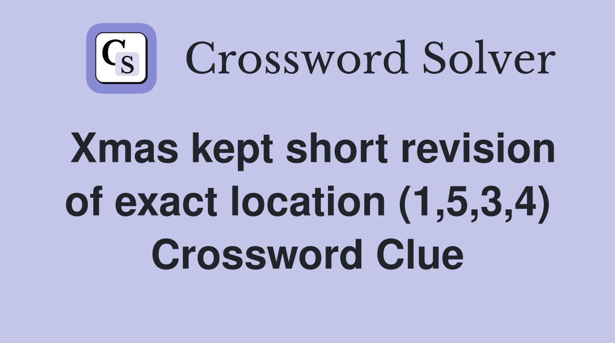 Xmas kept short revision of exact location (1,5,3,4) Crossword Clue