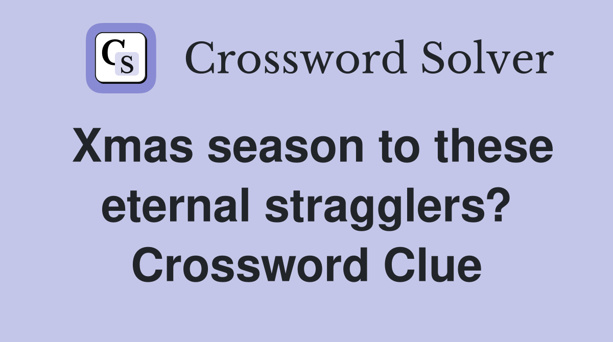 Xmas season to these eternal stragglers? Crossword Clue
