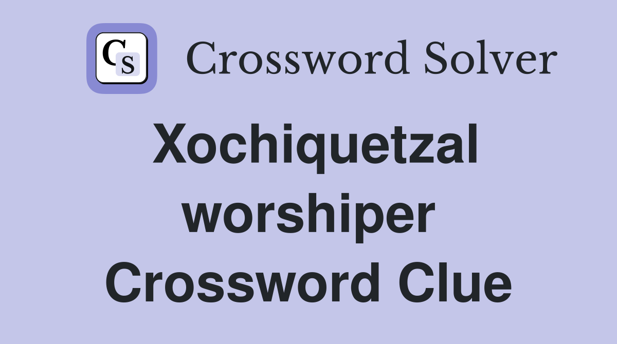 Xochiquetzal worshiper Crossword Clue