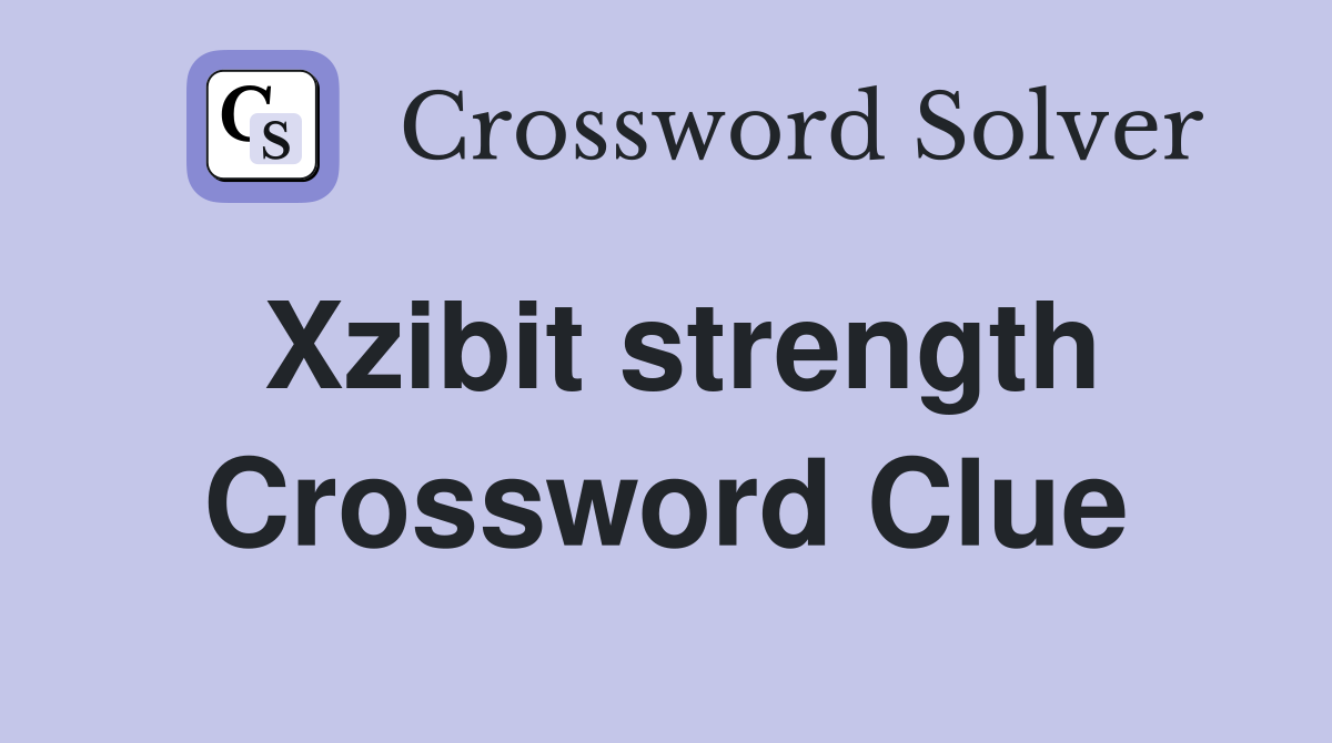 Xzibit strength Crossword Clue