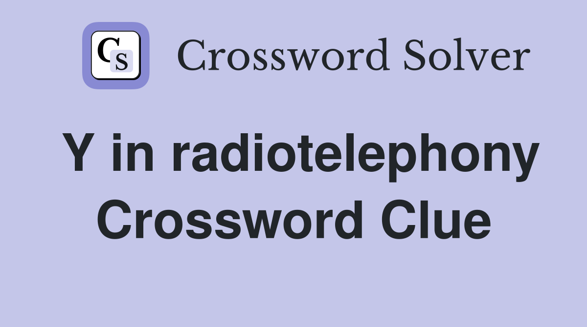 Y in radiotelephony Crossword Clue
