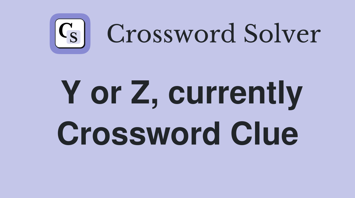Y or Z, currently Crossword Clue