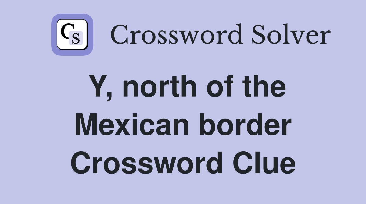 Y, north of the Mexican border Crossword Clue