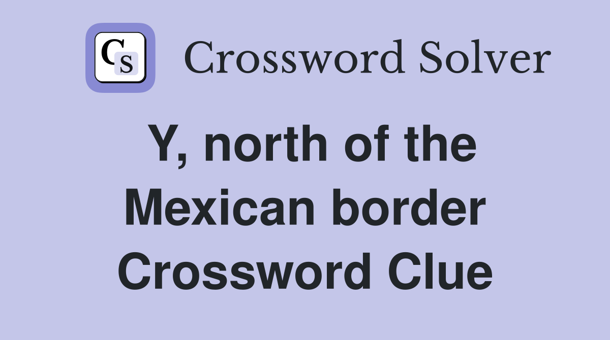 Y, north of the Mexican border - Crossword Clue Answers - Crossword Solver