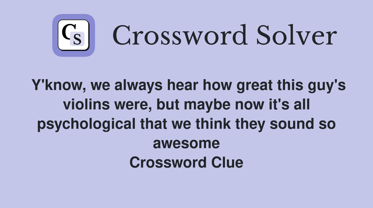 Y'know, we always hear how great this guy's violins were, but maybe now it's all psychological that we think they sound so awesome Crossword Clue