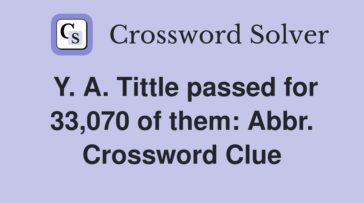 Y. A. Tittle passed for 33,070 of them: Abbr. Crossword Clue