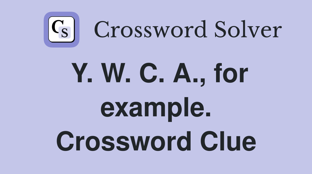 Y. W. C. A., for example. Crossword Clue