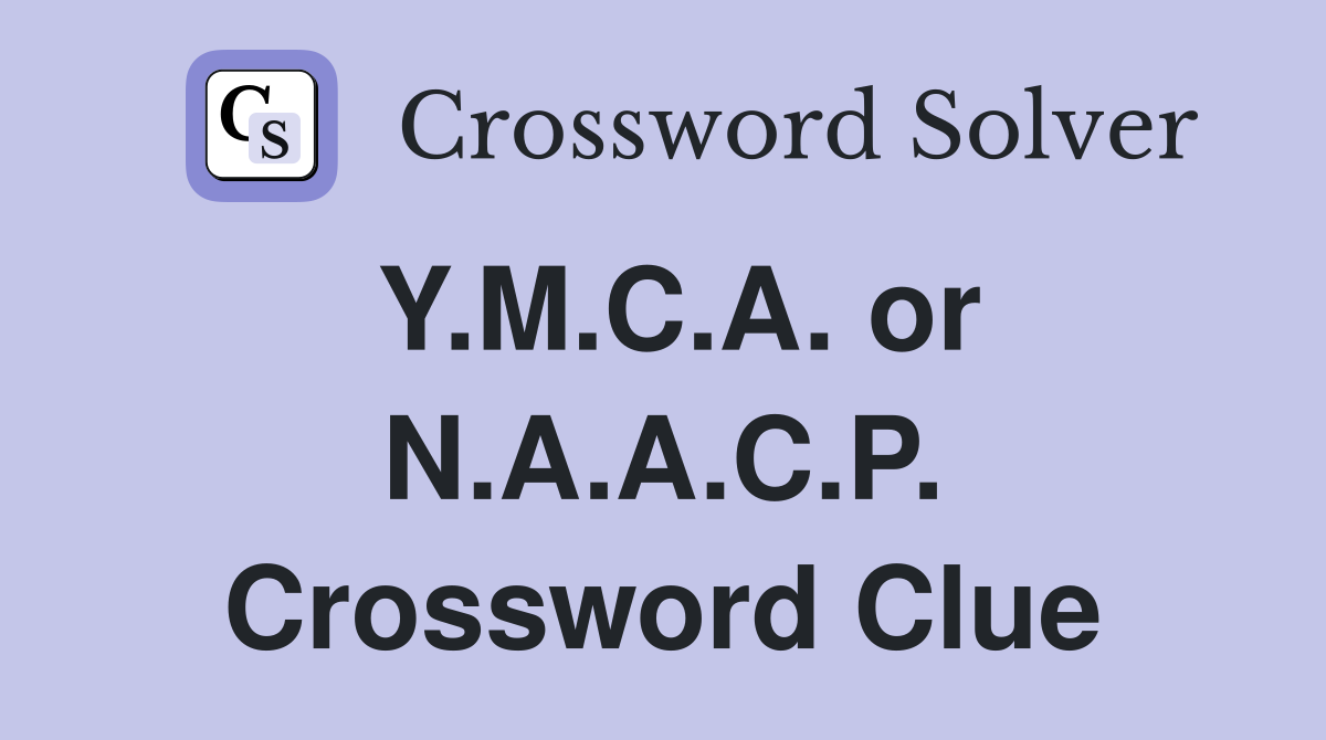 Y.M.C.A. or N.A.A.C.P. Crossword Clue