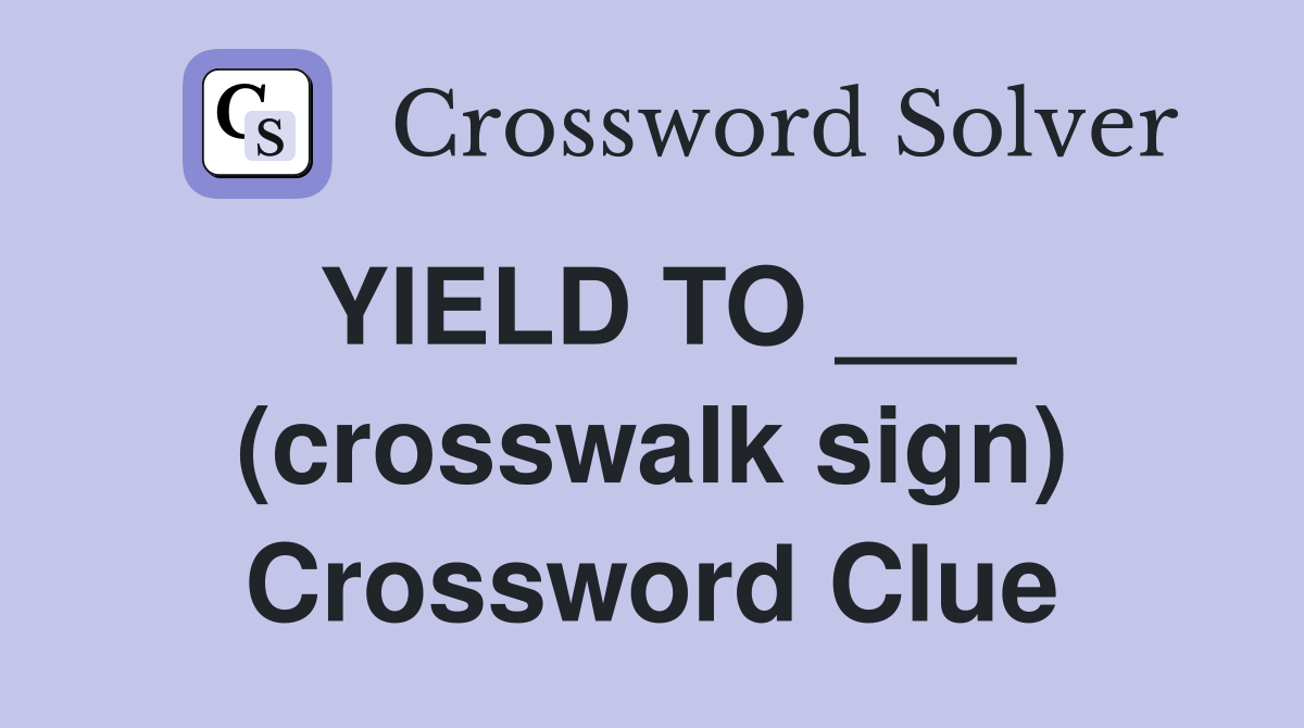 YIELD TO ___ (crosswalk sign) Crossword Clue