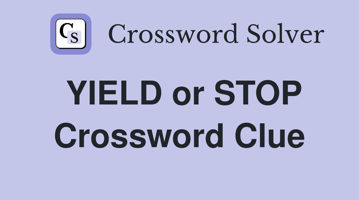 YIELD or STOP Crossword Clue