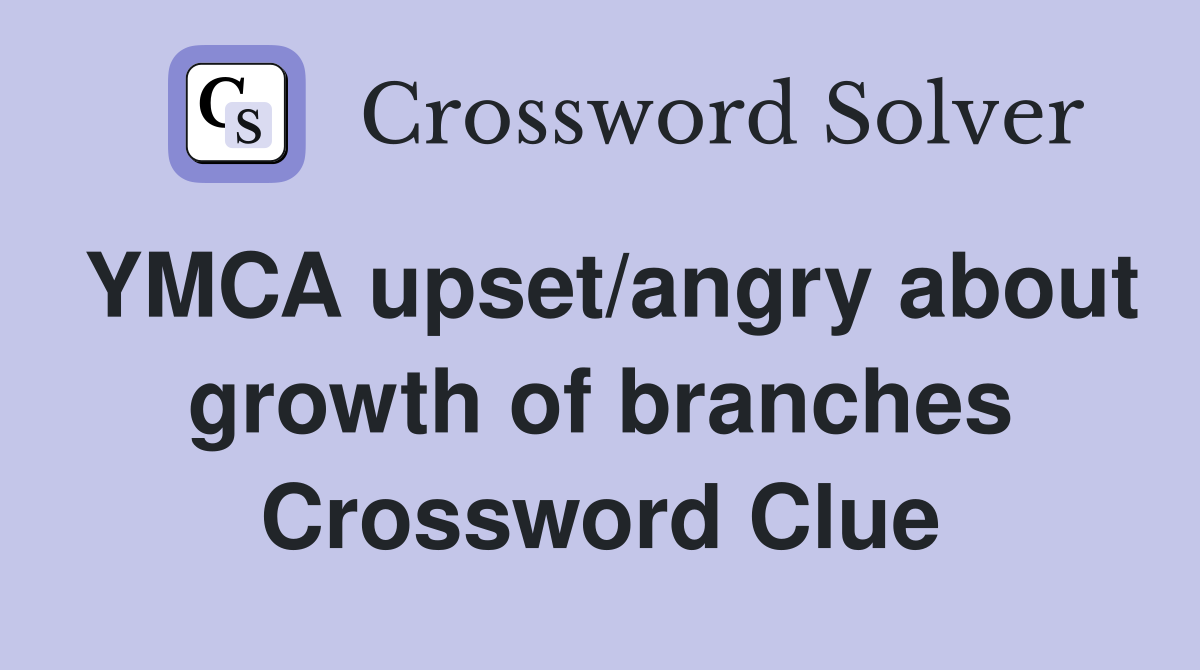 YMCA upset/angry about growth of branches Crossword Clue