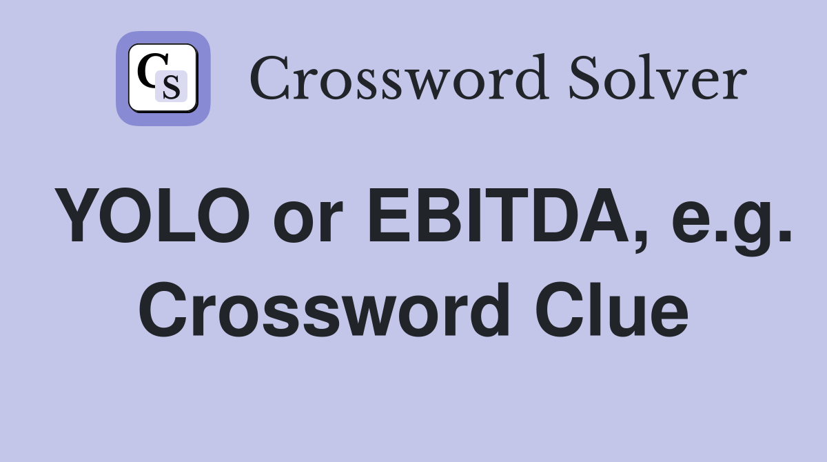 YOLO or EBITDA, e.g. Crossword Clue