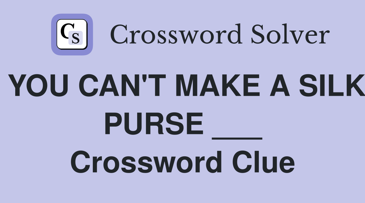 YOU CAN'T MAKE A SILK PURSE ___ Crossword Clue
