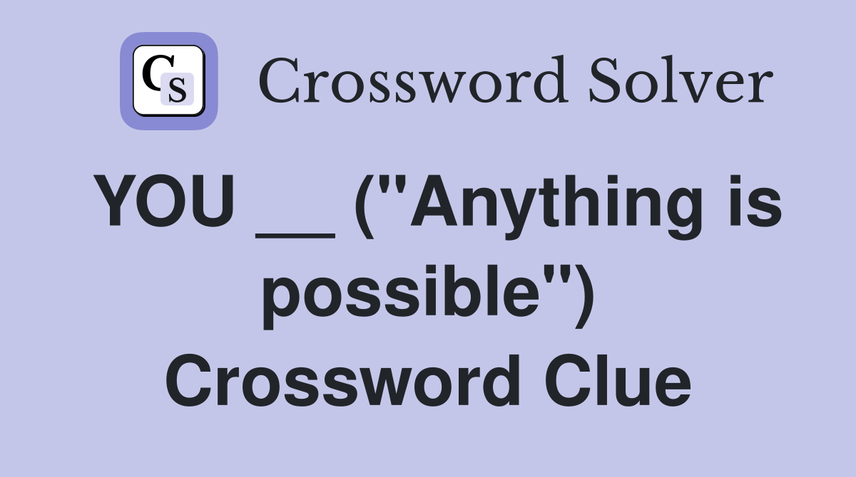 YOU __ ("Anything is possible") Crossword Clue