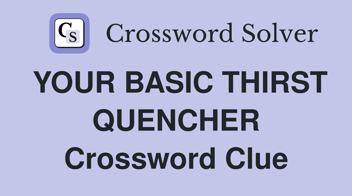YOUR BASIC THIRST QUENCHER Crossword Clue