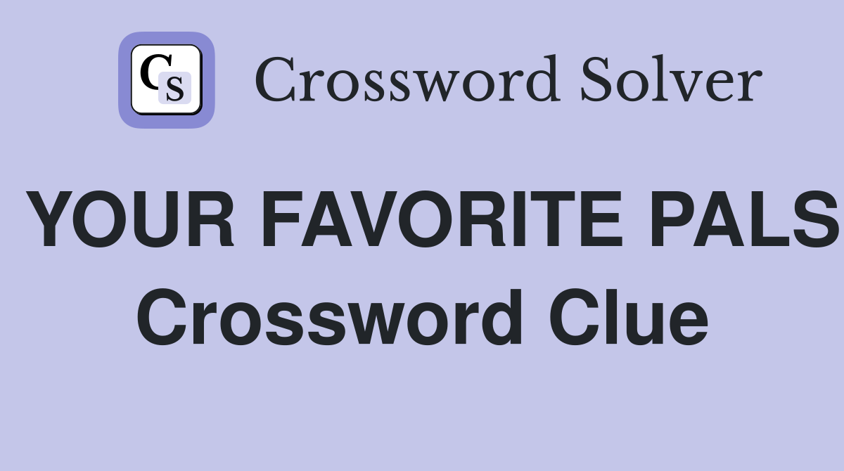 YOUR FAVORITE PALS Crossword Clue
