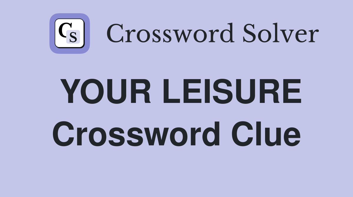YOUR LEISURE Crossword Clue