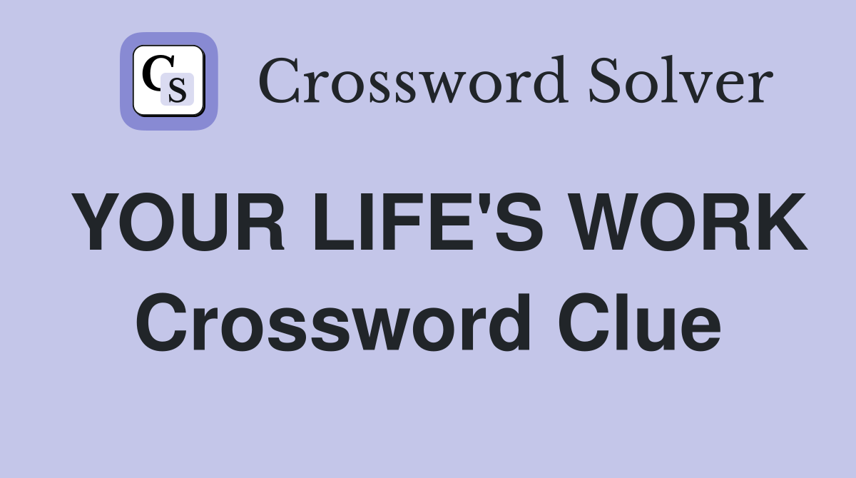 YOUR LIFE'S WORK Crossword Clue