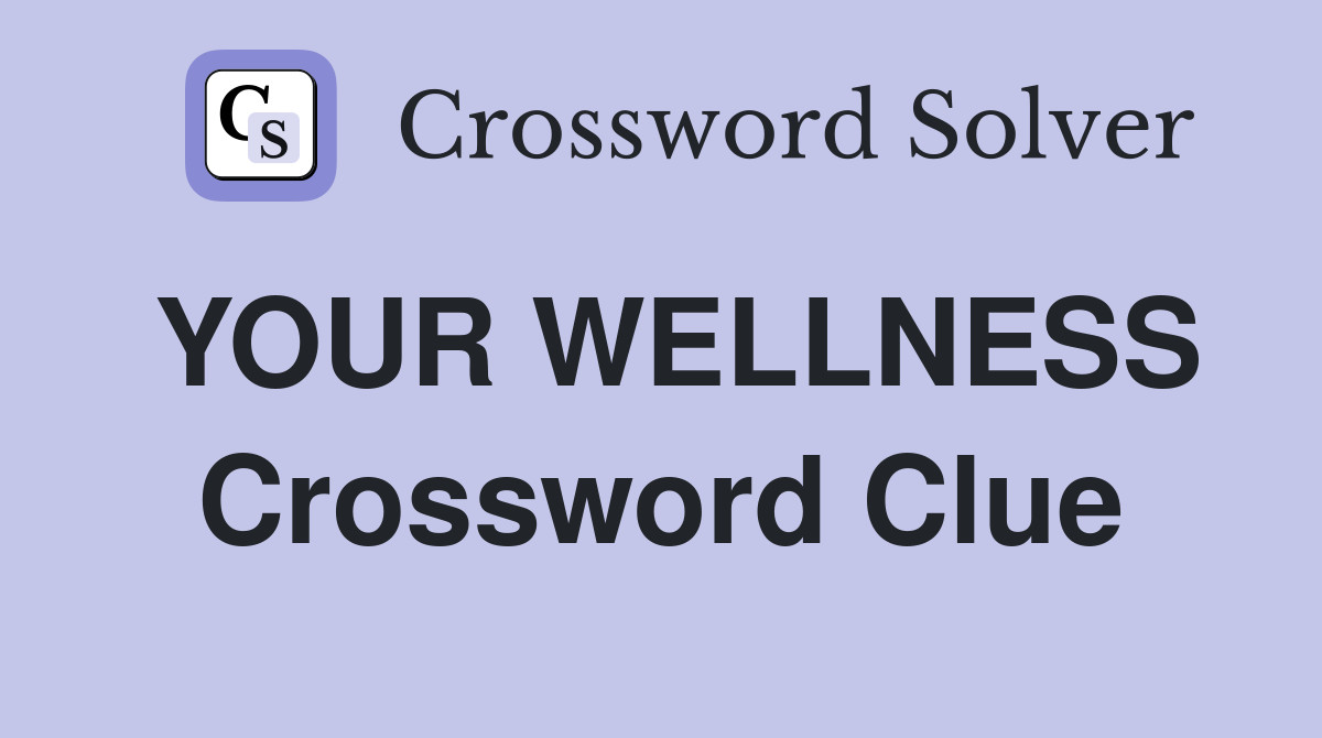 YOUR WELLNESS Crossword Clue