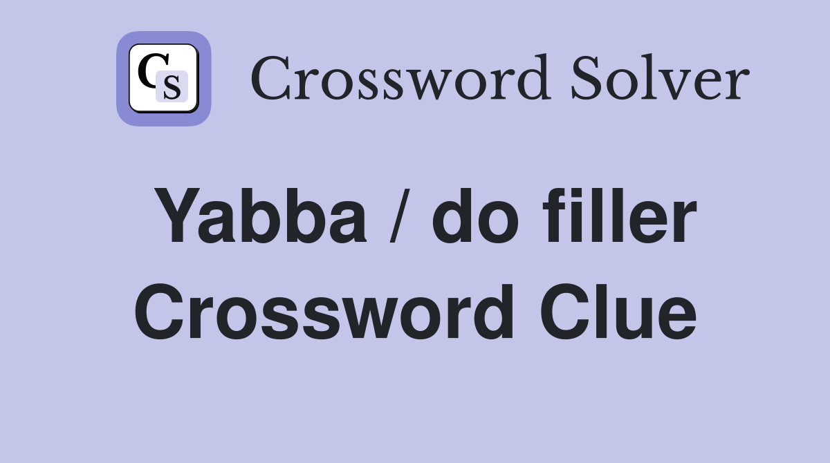 Yabba / do filler Crossword Clue