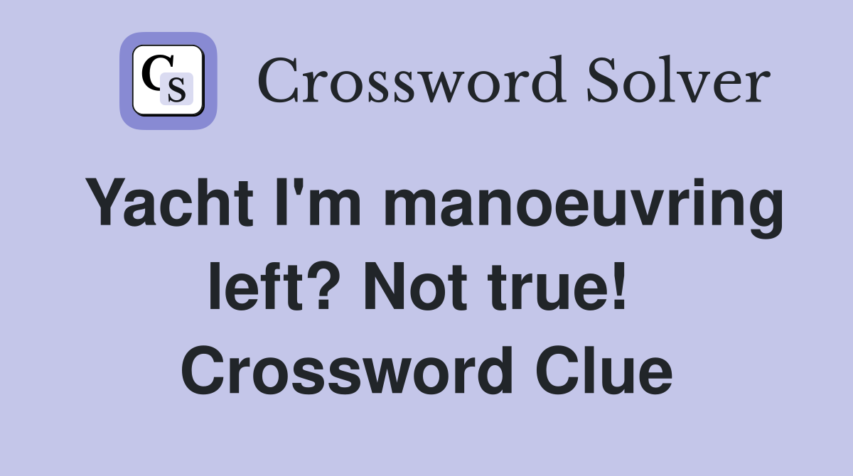 Yacht I'm manoeuvring left? Not true!  Crossword Clue