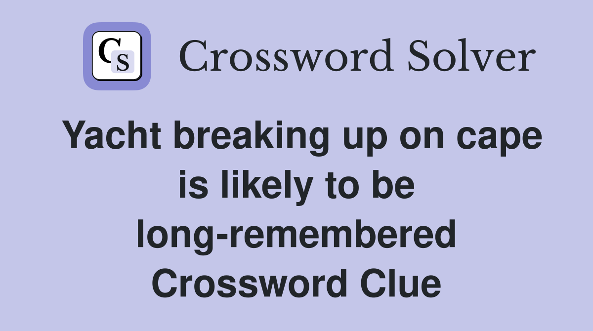 Yacht breaking up on cape is likely to be long-remembered Crossword Clue