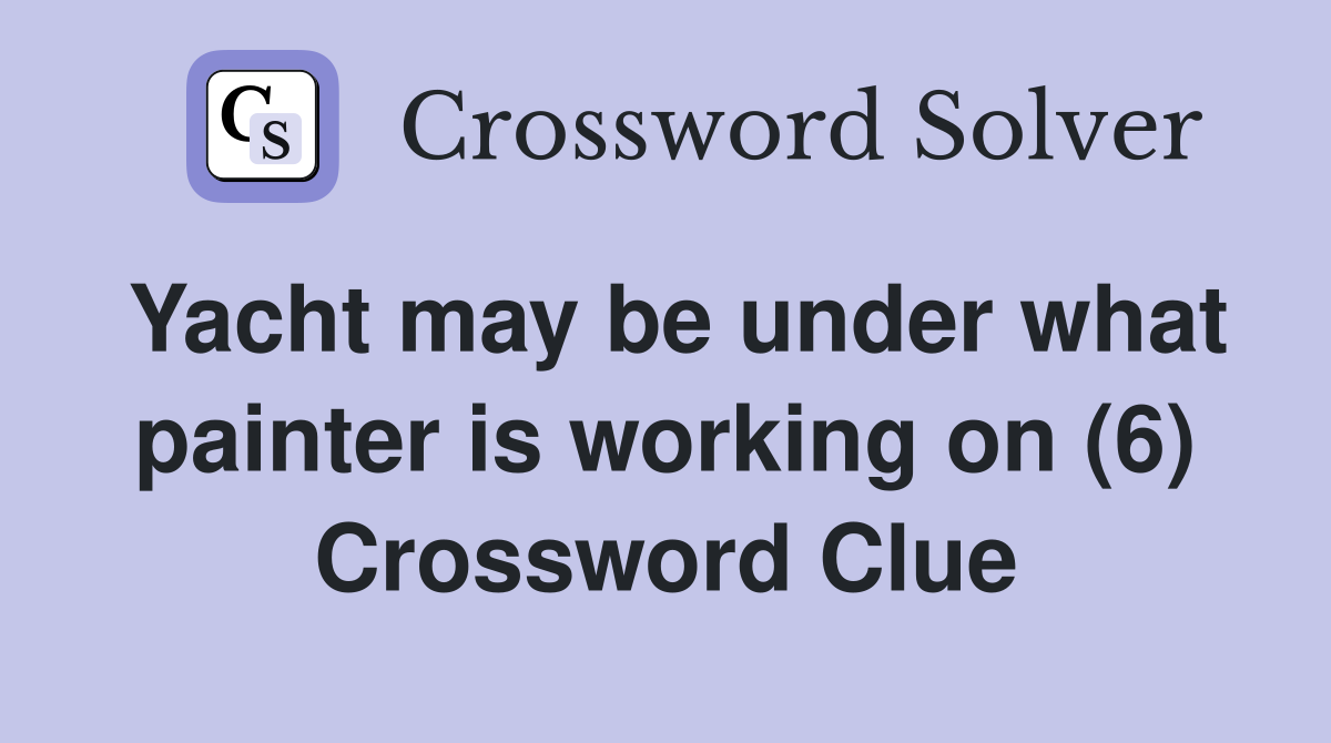 Yacht may be under what painter is working on (6) Crossword Clue