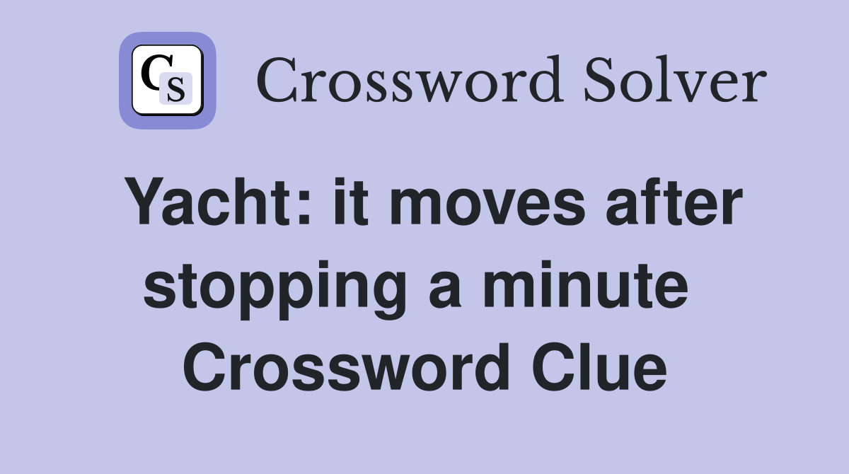 Yacht: it moves after stopping a minute  Crossword Clue