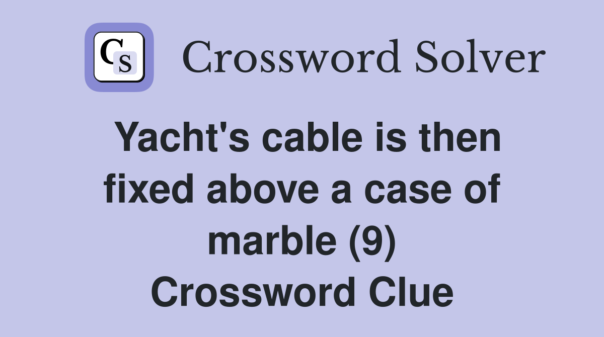 Yacht's cable is then fixed above a case of marble (9) Crossword Clue