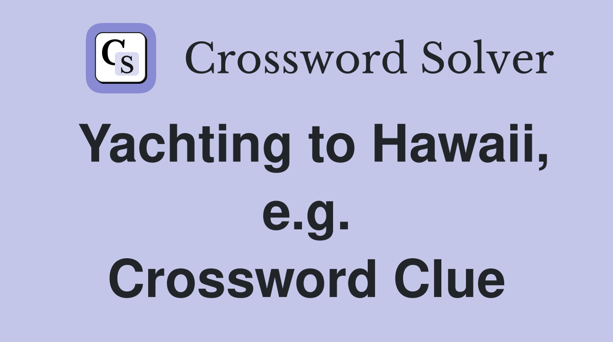 Yachting to Hawaii, e.g. Crossword Clue