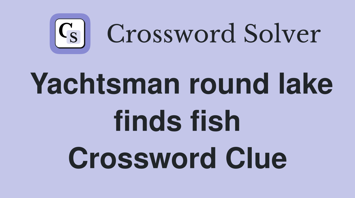 Yachtsman round lake finds fish Crossword Clue