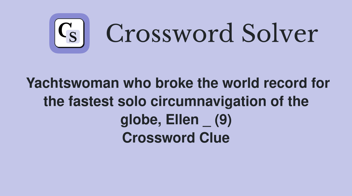 Yachtswoman who broke the world record for the fastest solo circumnavigation of the globe, Ellen _ (9) Crossword Clue