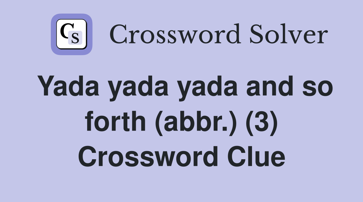 Yada yada yada and so forth (abbr.) (3) Crossword Clue