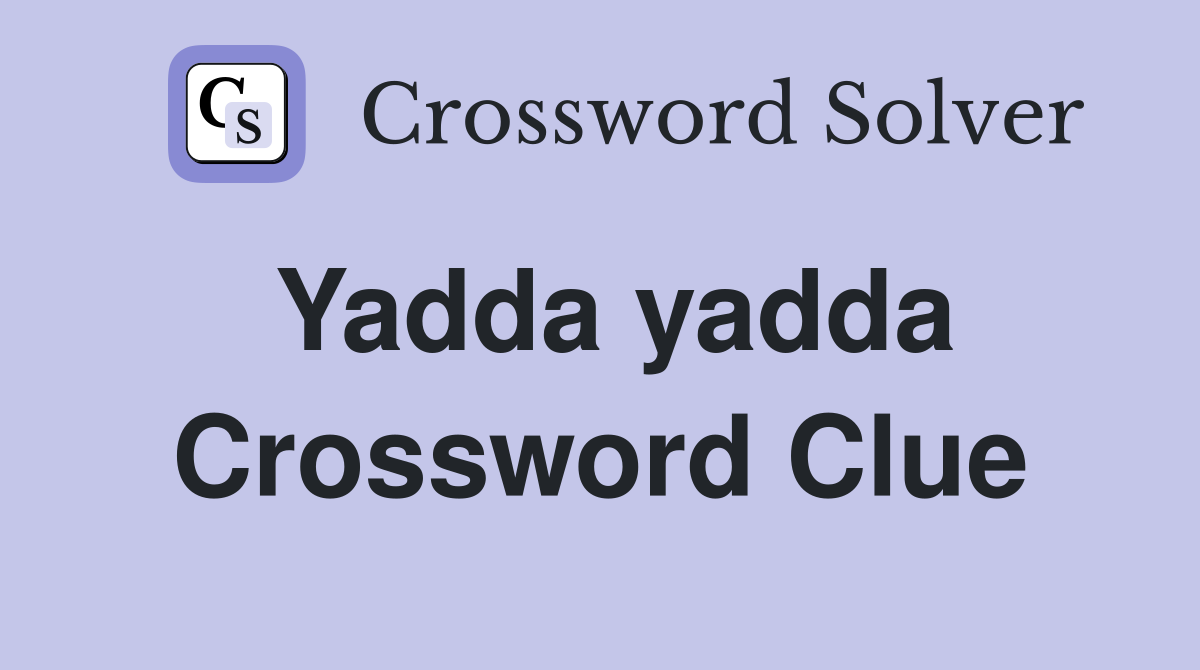 Yadda yadda Crossword Clue