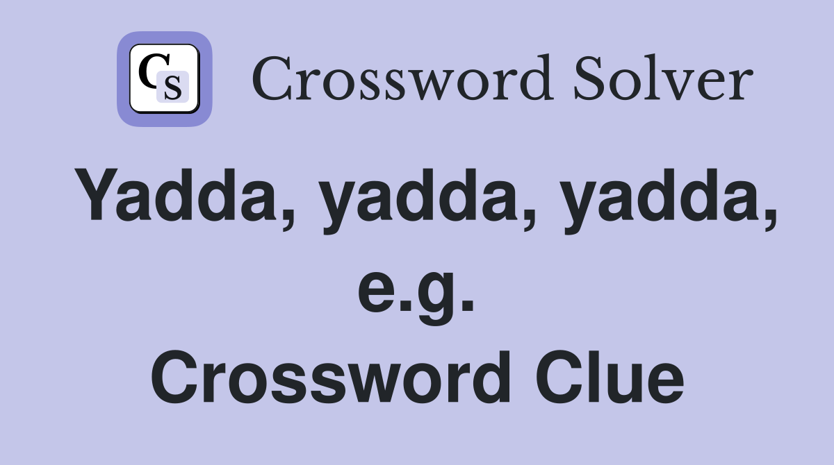 Yadda, yadda, yadda, e.g. Crossword Clue