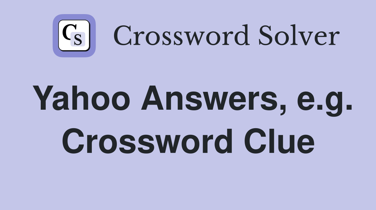 Yahoo Answers, e.g. Crossword Clue