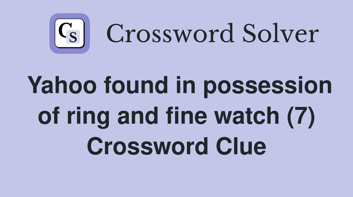 Yahoo found in possession of ring and fine watch (7) Crossword Clue