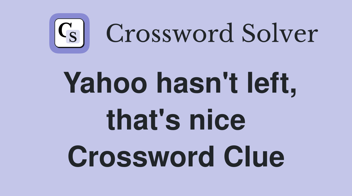 Yahoo hasn't left, that's nice Crossword Clue