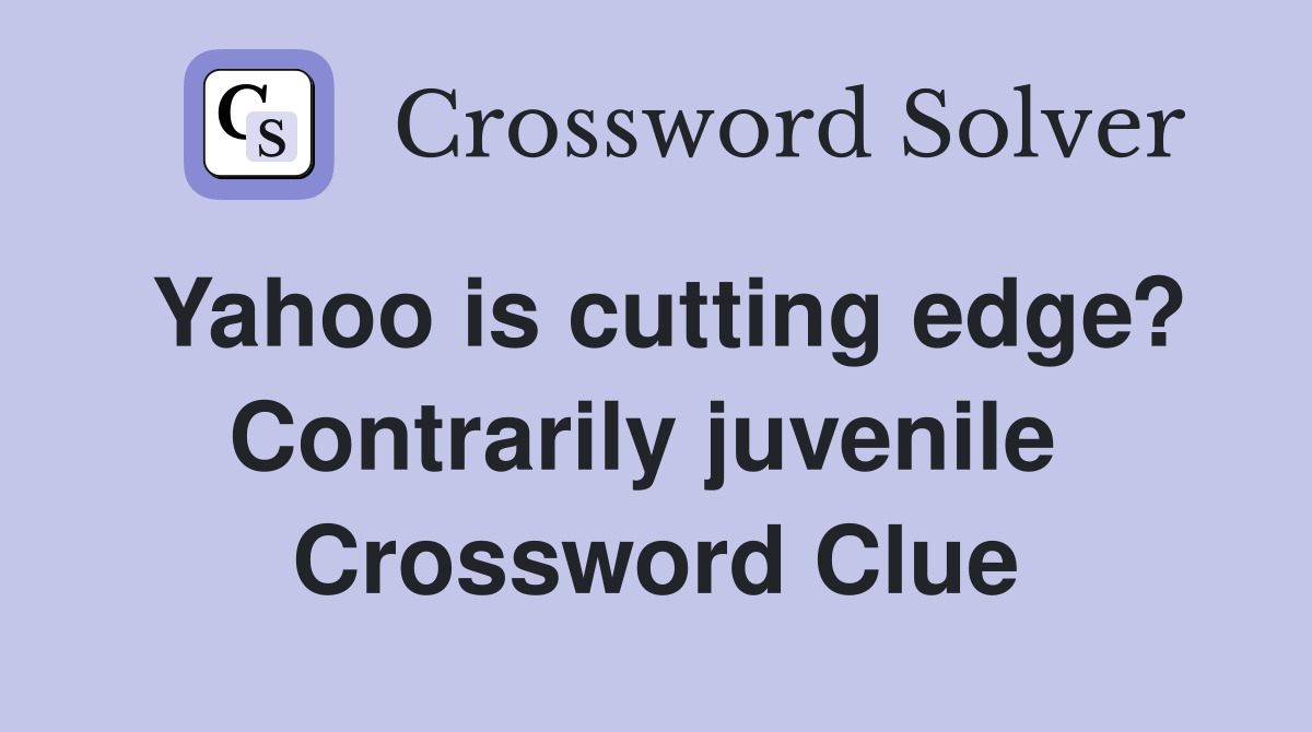 Yahoo is cutting edge? Contrarily juvenile  Crossword Clue