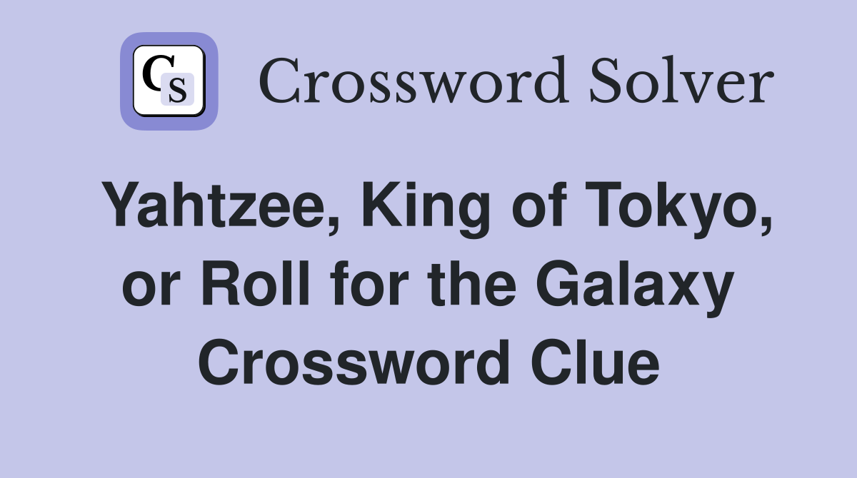 Yahtzee, King of Tokyo, or Roll for the Galaxy Crossword Clue