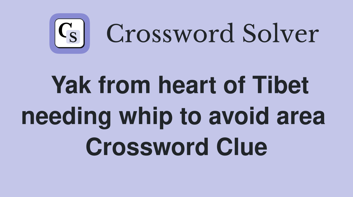 Yak from heart of Tibet needing whip to avoid area  Crossword Clue
